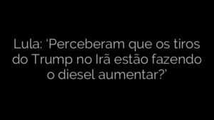 ​Lula: ‘Perceberam que os tiros do Trump no Irã estão fazendo o diesel aumentar?’ 